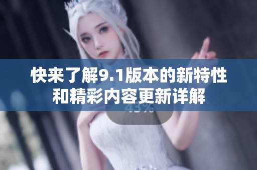 快来了解9.1版本的新特性和精彩内容更新详解