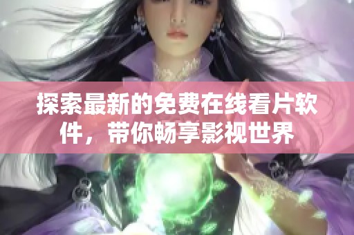 探索最新的免费在线看片软件，带你畅享影视世界