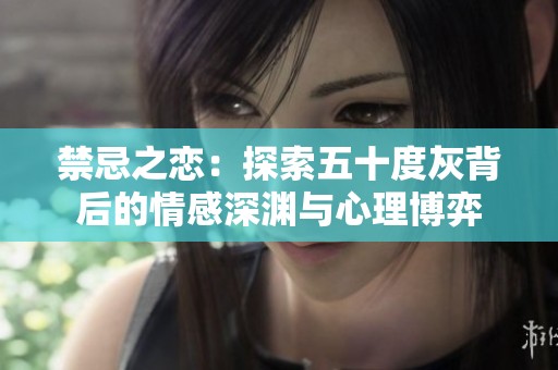 禁忌之恋：探索五十度灰背后的情感深渊与心理博弈