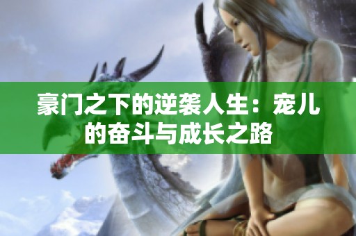 豪门之下的逆袭人生：宠儿的奋斗与成长之路