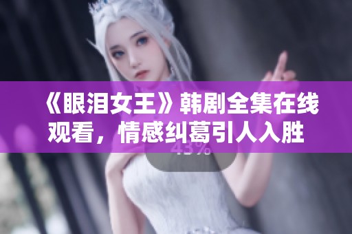 《眼泪女王》韩剧全集在线观看，情感纠葛引人入胜