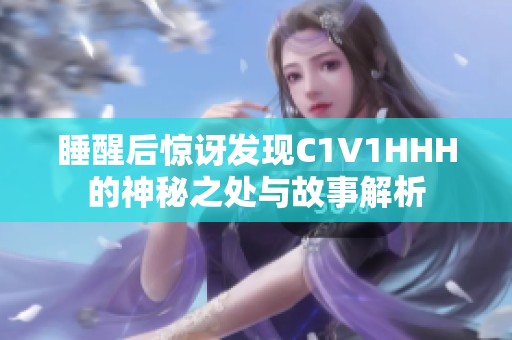 睡醒后惊讶发现C1V1HHH的神秘之处与故事解析