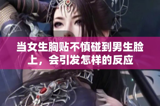 当女生胸贴不慎碰到男生脸上，会引发怎样的反应