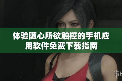 体验随心所欲触控的手机应用软件免费下载指南