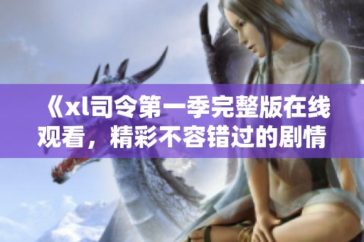 《xl司令第一季完整版在线观看，精彩不容错过的剧情》