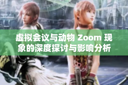 虚拟会议与动物 Zoom 现象的深度探讨与影响分析