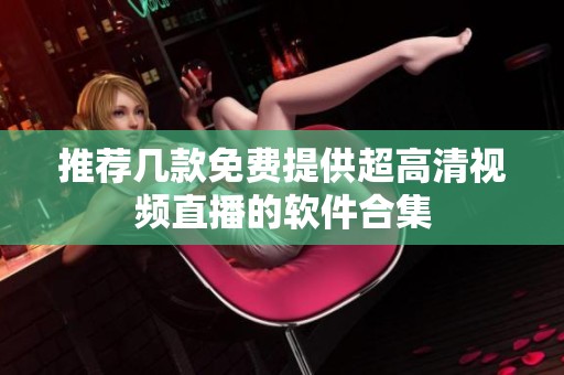 推荐几款免费提供超高清视频直播的软件合集