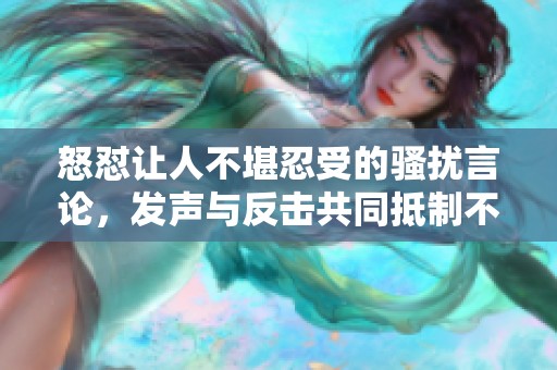 怒怼让人不堪忍受的骚扰言论，发声与反击共同抵制不良行为