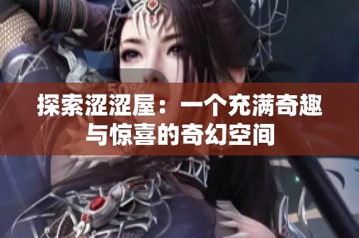 探索涩涩屋：一个充满奇趣与惊喜的奇幻空间