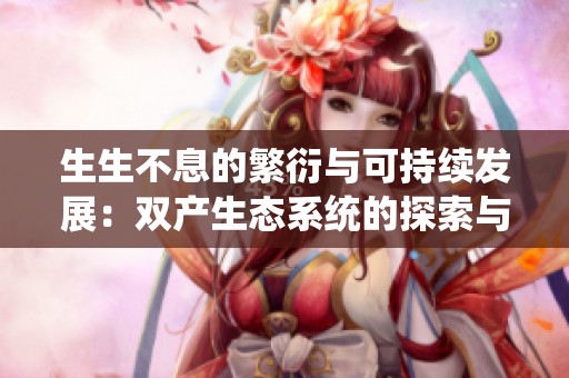 生生不息的繁衍与可持续发展：双产生态系统的探索与实践