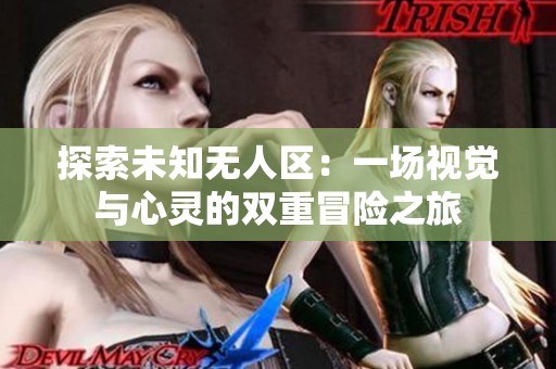 探索未知无人区：一场视觉与心灵的双重冒险之旅