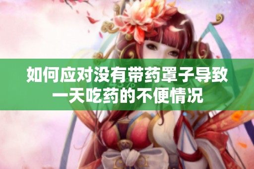 如何应对没有带药罩子导致一天吃药的不便情况