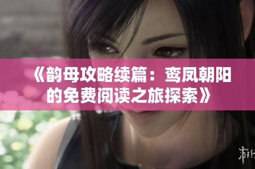 《韵母攻略续篇：鸾凤朝阳的免费阅读之旅探索》