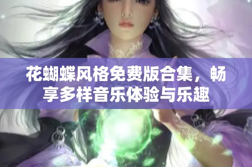 花蝴蝶风格免费版合集，畅享多样音乐体验与乐趣