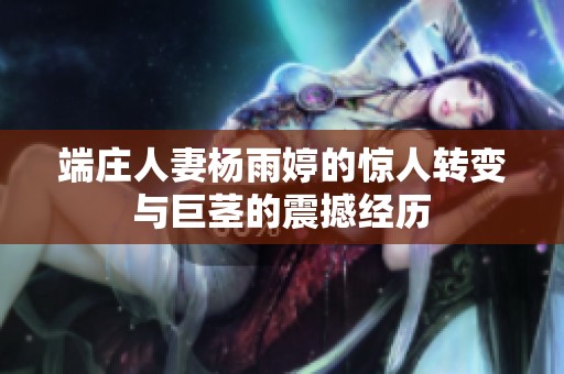 端庄人妻杨雨婷的惊人转变与巨茎的震撼经历