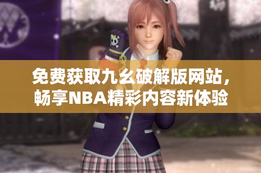免费获取九幺破解版网站，畅享NBA精彩内容新体验