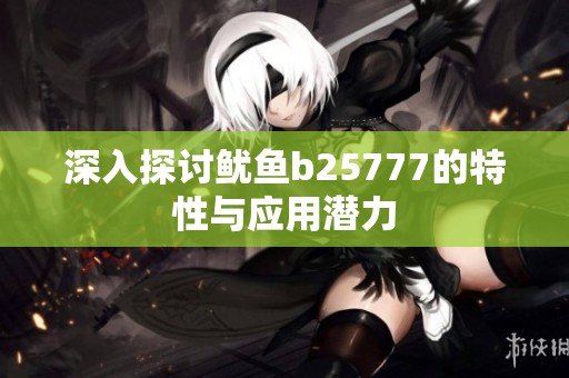 深入探讨鱿鱼b25777的特性与应用潜力