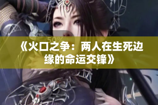 《火口之争：两人在生死边缘的命运交锋》