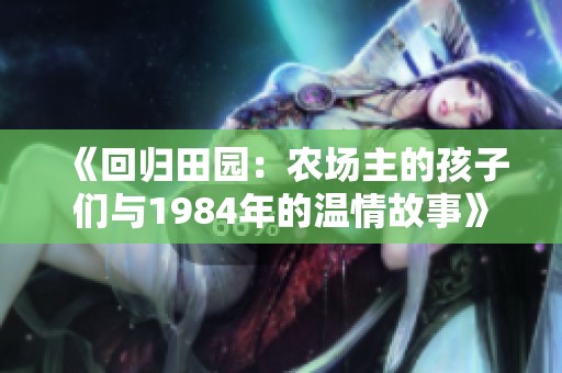 《回归田园：农场主的孩子们与1984年的温情故事》