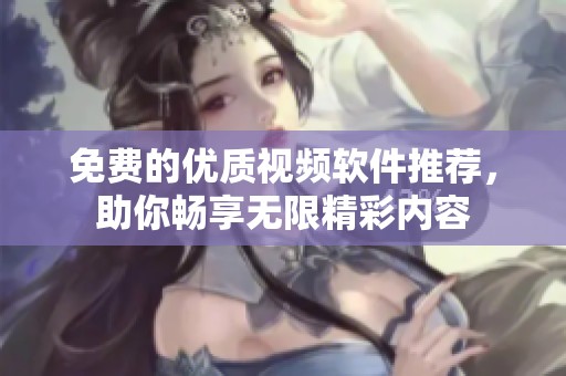 免费的优质视频软件推荐，助你畅享无限精彩内容