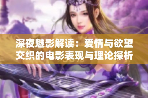 深夜魅影解读：爱情与欲望交织的电影表现与理论探析