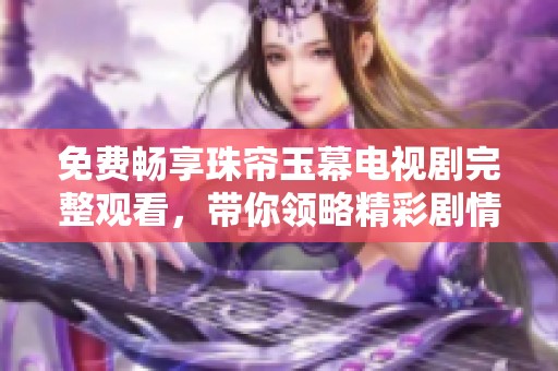 免费畅享珠帘玉幕电视剧完整观看，带你领略精彩剧情与绝美画面