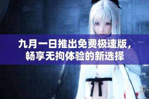 九月一日推出免费极速版，畅享无拘体验的新选择