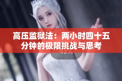 高压监狱法：两小时四十五分钟的极限挑战与思考