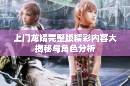 上门龙婿完整版精彩内容大揭秘与角色分析