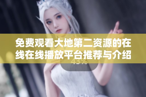 免费观看大地第二资源的在线在线播放平台推荐与介绍