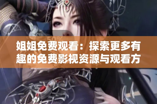 姐姐免费观看：探索更多有趣的免费影视资源与观看方式