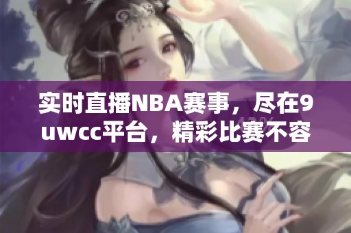 实时直播NBA赛事，尽在9uwcc平台，精彩比赛不容错过！