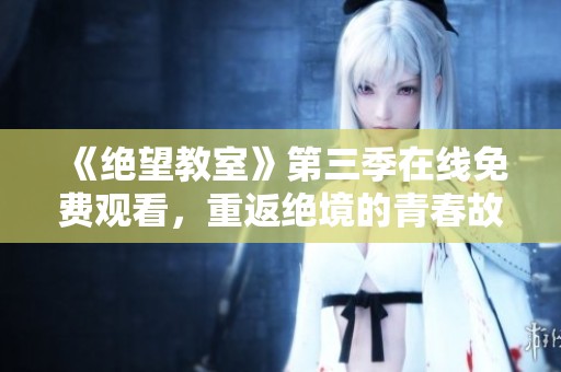《绝望教室》第三季在线免费观看，重返绝境的青春故事