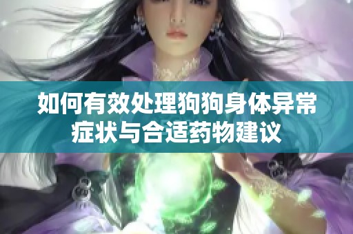 如何有效处理狗狗身体异常症状与合适药物建议