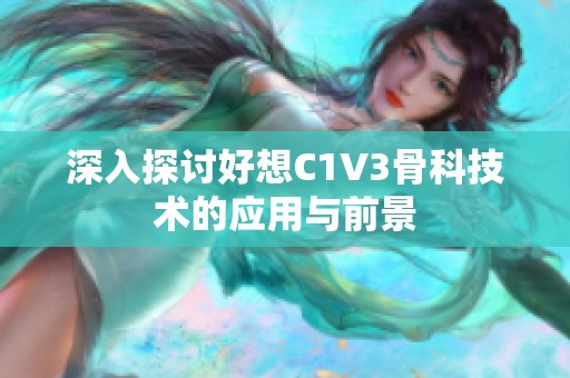 深入探讨好想C1V3骨科技术的应用与前景