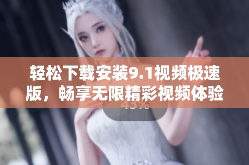 轻松下载安装9.1视频极速版，畅享无限精彩视频体验