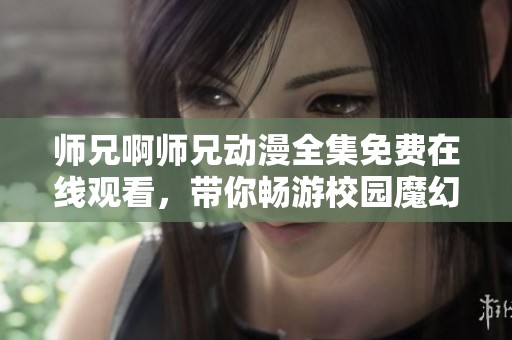 师兄啊师兄动漫全集免费在线观看，带你畅游校园魔幻之旅