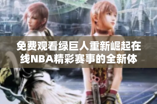 免费观看绿巨人重新崛起在线NBA精彩赛事的全新体验