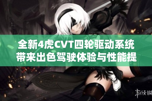 全新4虎CVT四轮驱动系统带来出色驾驶体验与性能提升