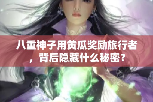 八重神子用黄瓜奖励旅行者，背后隐藏什么秘密？