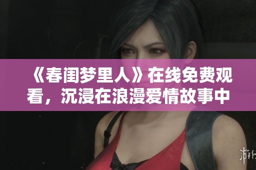 《春闺梦里人》在线免费观看，沉浸在浪漫爱情故事中