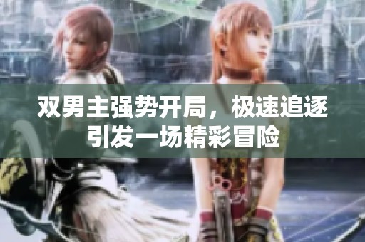 双男主强势开局，极速追逐引发一场精彩冒险