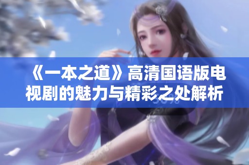 《一本之道》高清国语版电视剧的魅力与精彩之处解析