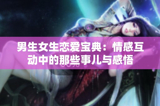 男生女生恋爱宝典：情感互动中的那些事儿与感悟