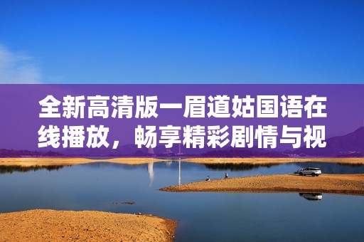 全新高清版一眉道姑国语在线播放，畅享精彩剧情与视觉盛宴