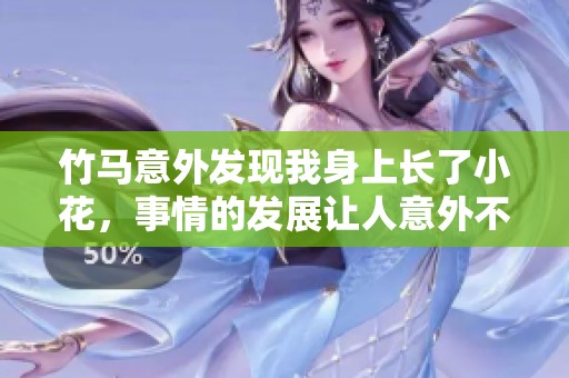竹马意外发现我身上长了小花，事情的发展让人意外不已