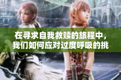 在寻求自我救赎的旅程中，我们如何应对过度呼吸的挑战