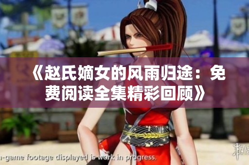 《赵氏嫡女的风雨归途：免费阅读全集精彩回顾》