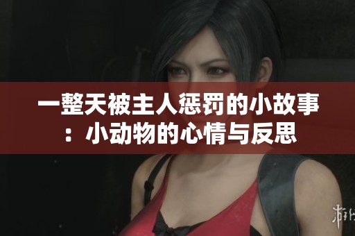 一整天被主人惩罚的小故事：小动物的心情与反思