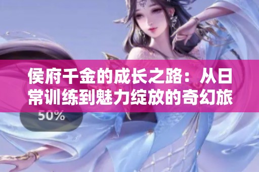 侯府千金的成长之路：从日常训练到魅力绽放的奇幻旅程